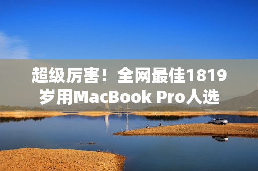 超级厉害！全网最佳1819岁用MacBook Pro人选