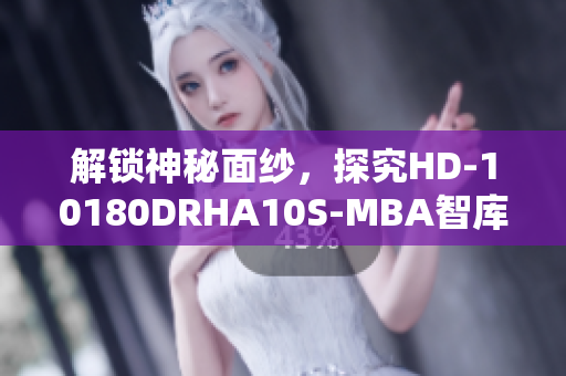 解锁神秘面纱，探究HD-10180DRHA10S-MBA智库百科的绝密内容