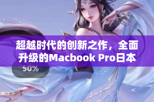 超越时代的创新之作，全面升级的Macbook Pro日本版震撼来袭！