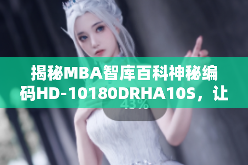 揭秘MBA智库百科神秘编码HD-10180DRHA10S，让你学习更高效！