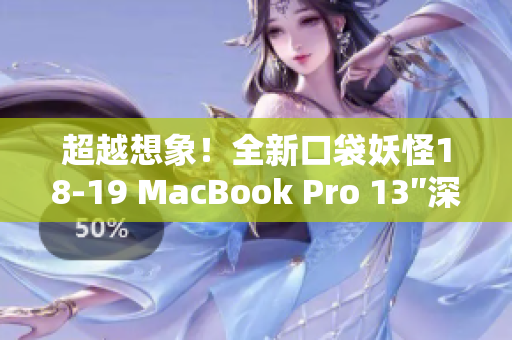 超越想象！全新口袋妖怪18-19 MacBook Pro 13″深度评测