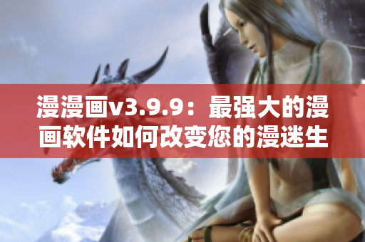 漫漫画v3.9.9：最强大的漫画软件如何改变您的漫迷生活？
