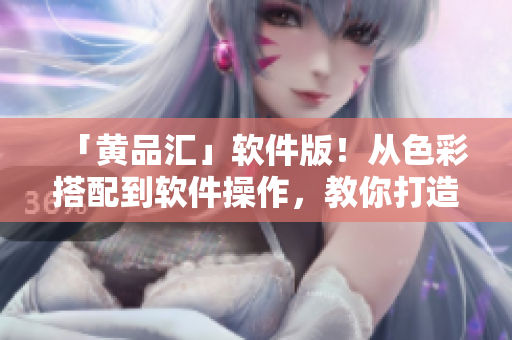 「黄品汇」软件版！从色彩搭配到软件操作，教你打造个性化界面！