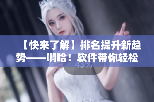 【快来了解】排名提升新趋势——啊哈！软件带你轻松实现SEO优化