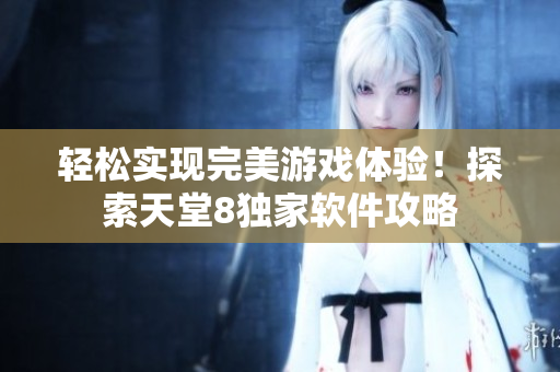 轻松实现完美游戏体验！探索天堂8独家软件攻略