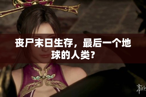 丧尸末日生存，最后一个地球的人类？