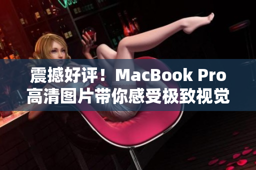 震撼好评！MacBook Pro高清图片带你感受极致视觉体验
