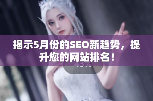 揭示5月份的SEO新趋势，提升您的网站排名！