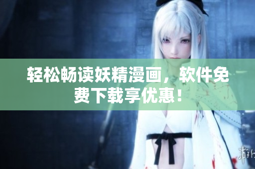 轻松畅读妖精漫画，软件免费下载享优惠！