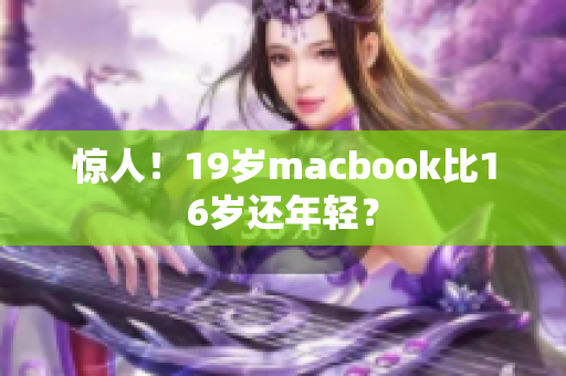 惊人！19岁macbook比16岁还年轻？
