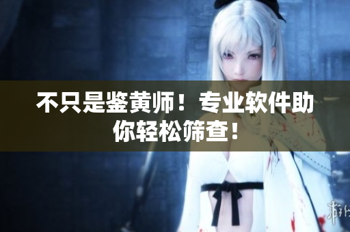 不只是鉴黄师！专业软件助你轻松筛查！