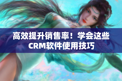 高效提升销售率！学会这些CRM软件使用技巧