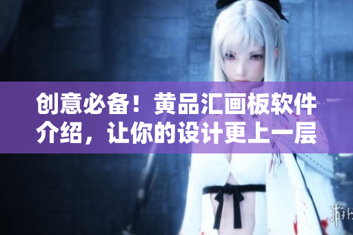 创意必备！黄品汇画板软件介绍，让你的设计更上一层楼