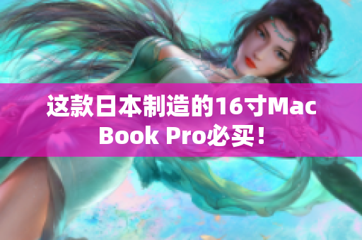 这款日本制造的16寸MacBook Pro必买！