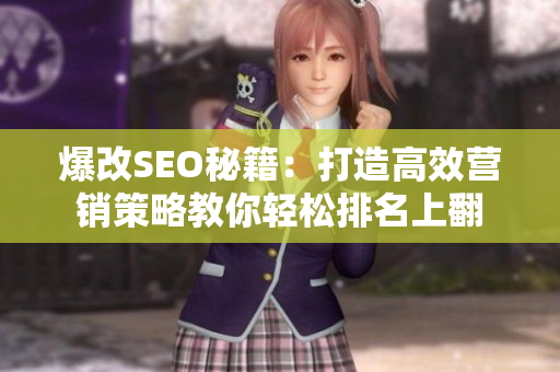 爆改SEO秘籍：打造高效营销策略教你轻松排名上翻