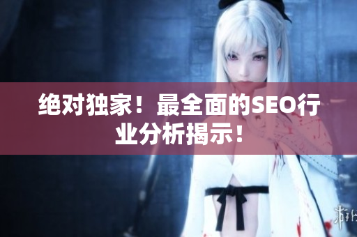 绝对独家！最全面的SEO行业分析揭示！