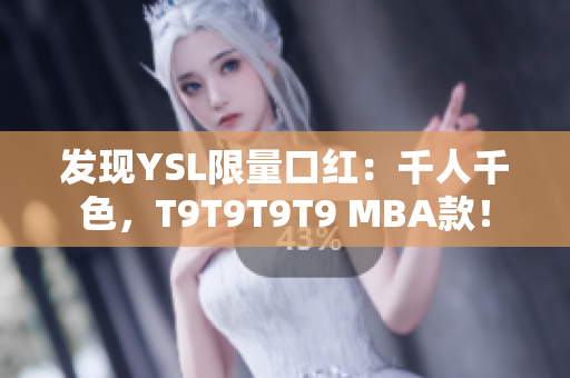 发现YSL限量口红：千人千色，T9T9T9T9 MBA款！