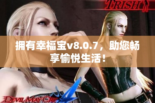 拥有幸福宝v8.0.7，助您畅享愉悦生活！
