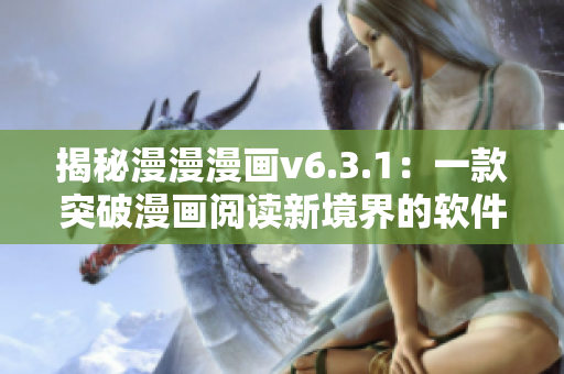 揭秘漫漫漫画v6.3.1：一款突破漫画阅读新境界的软件