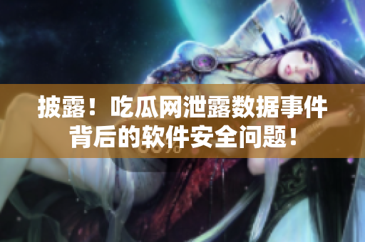 披露！吃瓜网泄露数据事件背后的软件安全问题！