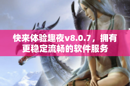 快来体验趣夜v8.0.7，拥有更稳定流畅的软件服务