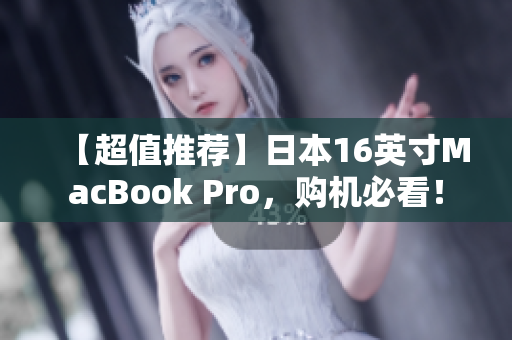 【超值推荐】日本16英寸MacBook Pro，购机必看！