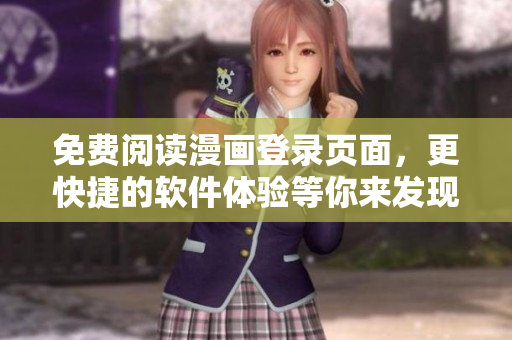免费阅读漫画登录页面，更快捷的软件体验等你来发现！