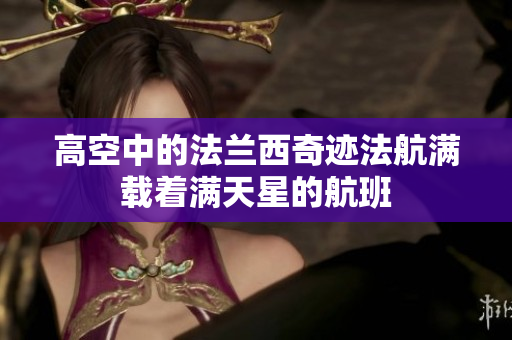 高空中的法兰西奇迹法航满载着满天星的航班