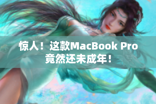 惊人！这款MacBook Pro竟然还未成年！