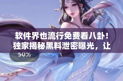 软件界也流行免费看八卦！独家揭秘黑料泄密曝光，让你尽情吃瓜！