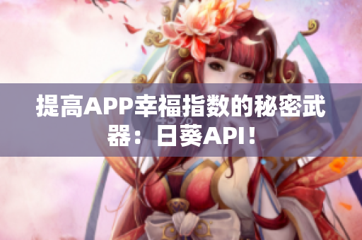 提高APP幸福指数的秘密武器：日葵API！