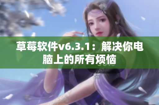 草莓软件v6.3.1：解决你电脑上的所有烦恼