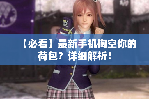 【必看】最新手机掏空你的荷包？详细解析！