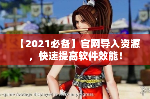 【2021必备】官网导入资源，快速提高软件效能！