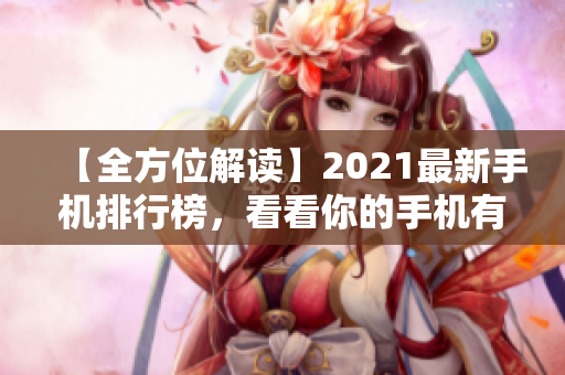 【全方位解读】2021最新手机排行榜，看看你的手机有没有上榜！