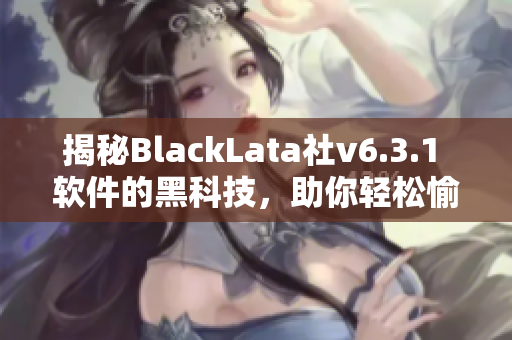 揭秘BlackLata社v6.3.1 软件的黑科技，助你轻松愉悦畅玩！