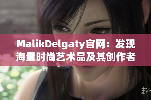 MalikDelgaty官网：发现海量时尚艺术品及其创作者！