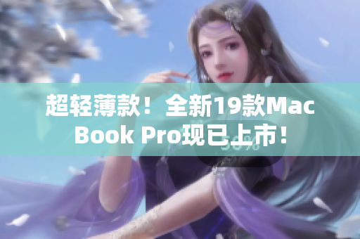 超轻薄款！全新19款MacBook Pro现已上市！