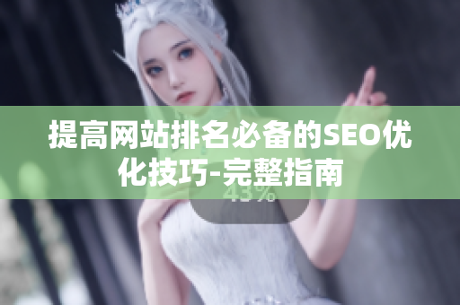 提高网站排名必备的SEO优化技巧-完整指南