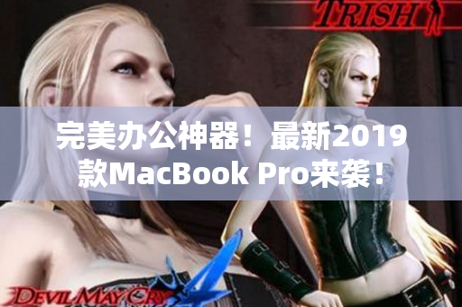 完美办公神器！最新2019款MacBook Pro来袭！