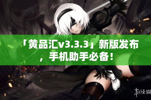「黄品汇v3.3.3」新版发布，手机助手必备！