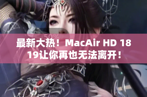 最新大热！MacAir HD 1819让你再也无法离开！