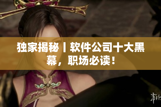 独家揭秘丨软件公司十大黑幕，职场必读！