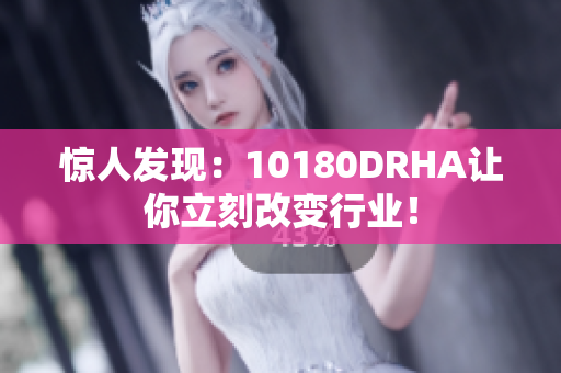 惊人发现：10180DRHA让你立刻改变行业！