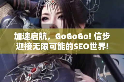 加速启航，GoGoGo! 信步迎接无限可能的SEO世界!