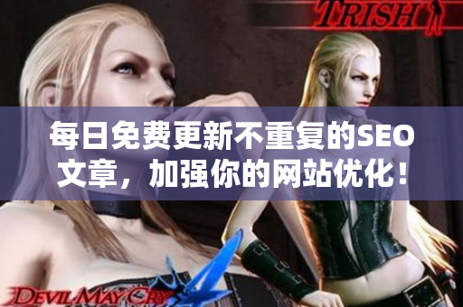 每日免费更新不重复的SEO文章，加强你的网站优化！