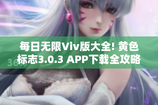 每日无限Viv版大全! 黄色标志3.0.3 APP下载全攻略！