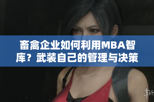 畜禽企业如何利用MBA智库？武装自己的管理与决策！