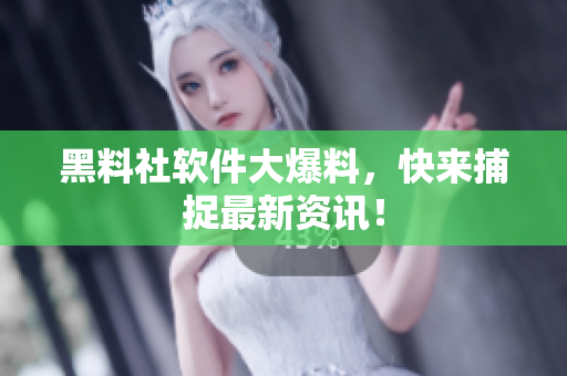 黑料社软件大爆料，快来捕捉最新资讯！