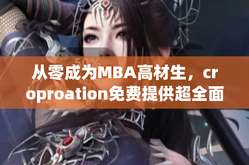 从零成为MBA高材生，croproation免费提供超全面知识库